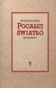 POCAŁUJ ŚWIATŁO. 89 WIERSZY, WOJCIECH KASS