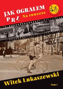 JAK OGRAŁEM PRL T.1 NA ROWERZE, WITEK ŁUKASZEWSKI