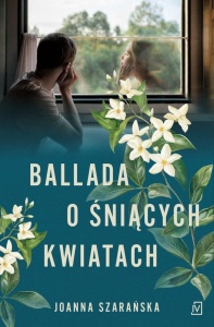 BALLADA O ŚNIĄCYCH KWIATACH, JOANNA SZARAŃSKA