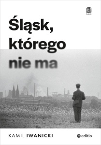 ŚLĄSK, KTÓREGO NIE MA, KAMIL IWANICKI