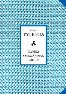 ZANIM OBŁOŻĄ NAS LODEM, ELŻBIETA TYLENDA