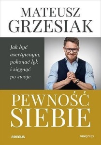 PEWNOŚĆ SIEBIE. JAK BYĆ ASERTYWNYM, POKONAĆ LĘK..