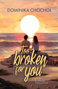 TOO BROKEN FOR YOU, DOMINIKA CHOCHOŁ