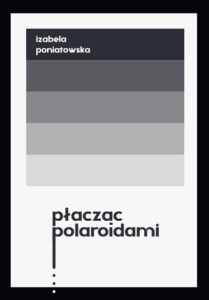 PŁACZĄC POLAROIDAMI, IZABELA PONIATOWSKA