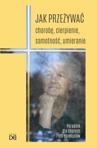 JAK PRZEŻYWAĆ CHOROBĘ, CIERPIENIE, SAMOTNOŚĆ..
