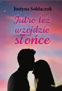 JUTRO TEŻ WZEJDZIE SŁOŃCE T.1, JUSTYNA SOŁDACZUK