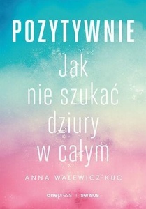 POZYTYWNIE. JAK NIE SZUKAĆ DZIURY W CAŁYM