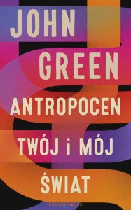 ANTROPOCEN. TWÓJ I MÓJ ŚWIAT, JOHN GREEN