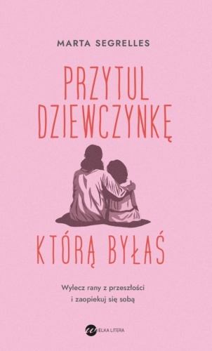 Przytul dziewczynkę, którą byłaś, Marta Segrelles