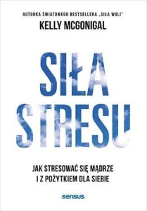 SIŁA STRESU. JAK STRESOWAĆ SIĘ MĄDRZE...