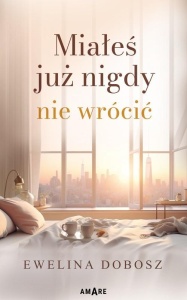 MIAŁEŚ JUŻ NIGDY NIE WRÓCIĆ, EWELINA DOBOSZ