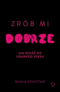 ZRÓB MI DOBRZE. JAK DOJŚĆ DO UDANEGO SEKSU