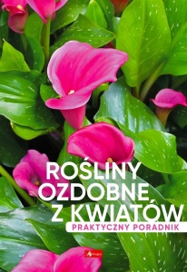 ROŚLINY OZDOBNE Z KWIATÓW. PORADNIK PRAKTYCZNY