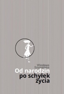 OD NARODZIN PO SCHYŁEK ŻYCIA, WIESŁAWA SZYMAŃSKA