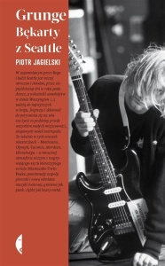 GRUNGE. BĘKARTY Z SEATTLE, PIOTR JAGIELSKI
