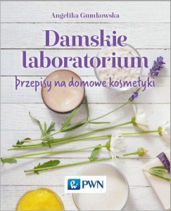 DAMSKIE LABORATORIUM. PRZEPISY NA DOMOWE KOSMETYKI