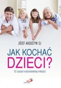 JAK KOCHAĆ DZIECI? 12 ZASAD RODZICIELSKIEJ MIŁOŚCI