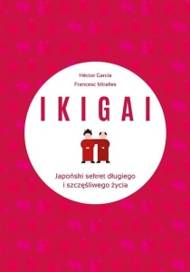 IKIGAI. JAPOŃSKI SEKRET DŁUGIEGO I SZCZĘŚLIWEGO..
