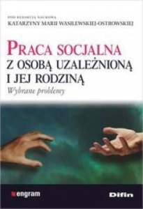 PRACA SOCJALNA Z OSOBĄ UZALEŻNIONĄ I JEJ RODZINĄ