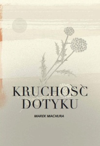 KRUCHOŚĆ DOTYKU, MAREK MACHURA