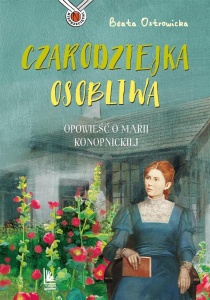 CZARODZIEJKA OSOBLIWA. OPOWIEŚĆ O M. KONOPNICKIEJ