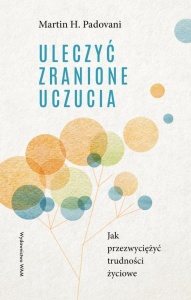 ULECZYĆ ZRANIONE UCZUCIA. JAK PRZEZWYCIĘŻYĆ...