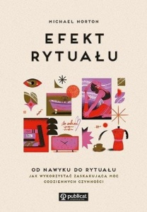 EFEKT RYTUAŁU. OD NAWYKU DO RYTUAŁU: JAK WYKORZ...