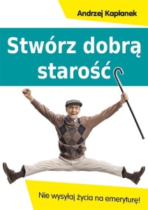 STWÓRZ DOBRĄ STAROŚĆ. NIE WYSYŁAJ ŻYCIA NA EMERYTU