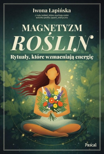 Magnetyzm roślin. Rytuały, które wzmacniają...