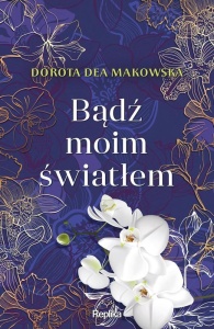 BĄDŹ MOIM ŚWIATŁEM, DOROTA DEA MAKOWSKA