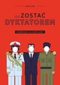 JAK ZOSTAĆ DYKTATOREM. PODRĘCZNIK DLA NOWICJUSZY
