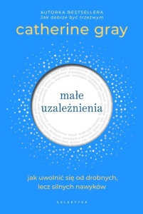 MAŁE UZALEŻNIENIA. JAK UWOLNIĆ SIĘ OD DROBNYCH...