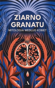 ZIARNO GRANATU. MITOLOGIA WEDŁUG KOBIET