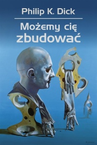 MOŻEMY CIĘ ZBUDOWAĆ, PHILIP K. DICK