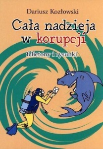 CAŁA NADZIEJA W KORUPCJI. FELIETONY I RYSUNKI