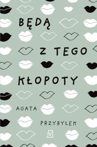 BĘDĄ Z TEGO KŁOPOTY, AGATA PRZYBYŁEK