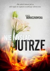 NIE MYŚLĄC O JUTRZE, KINGA BORUCZKOWSKA