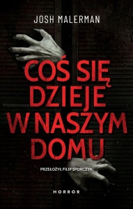 COŚ SIĘ DZIEJE W NASZYM DOMU, JOSH MALERMAN