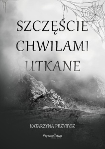 SZCZĘŚCIE CHWILAMI UTKANE, KATARZYNA PRZYBYSZ