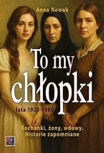 TO MY CHŁOPKI. KOCHANKI, ŻONY, WDOWY, ANNA NOWAK