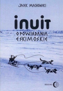 INUIT. OPOWIADANIA ESKIMOSKIE, JACEK MACHOWSKI