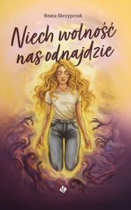 NIECH WOLNOŚĆ NAS ODNAJDZIE, BEATA SKRZYPCZAK