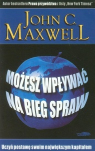 MOŻESZ WPŁYWAĆ NA BIEG SPRAW, JOHN C. MAXWELL