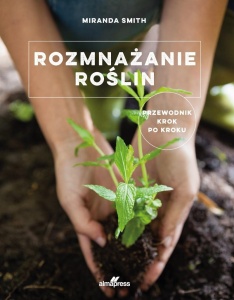 ROZMNAŻANIE ROŚLIN. PRZEWODNIK KROK PO KROKU