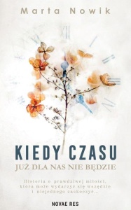 KIEDY CZASU JUŻ DLA NAS NIE BĘDZIE, MARTA NOWIK