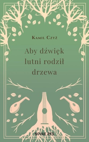 Aby dźwięk lutni rodził drzewa, Kamil Czyż