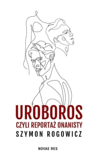 UROBOROS, CZYLI REPORTAŻ ONANISTY, SZYMON ROGOWICZ
