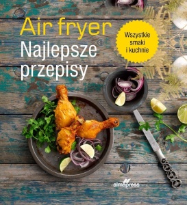 AIRFRYER. NAJLEPSZE PRZEPISY, PRACA ZBIOROWA